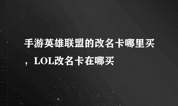 手游英雄联盟的改名卡哪里买，LOL改名卡在哪买