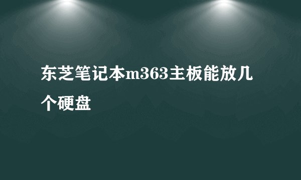 东芝笔记本m363主板能放几个硬盘