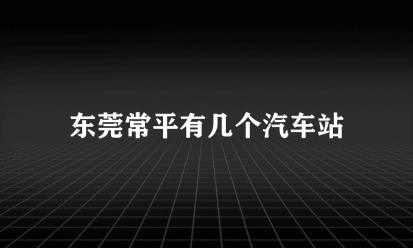 东莞常平有几个汽车站