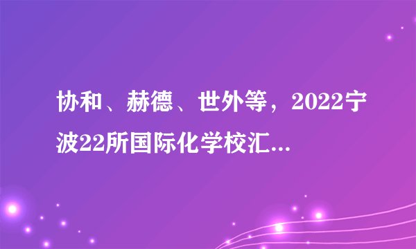 协和、赫德、世外等，2022宁波22所国际化学校汇总！课程、学费
