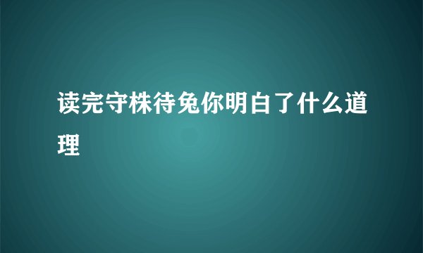 读完守株待兔你明白了什么道理