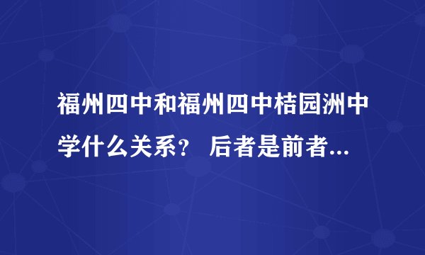 福州四中和福州四中桔园洲中学什么关系？ 后者是前者的初中部吗？