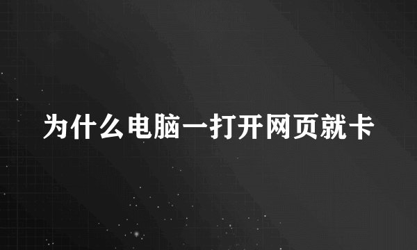 为什么电脑一打开网页就卡