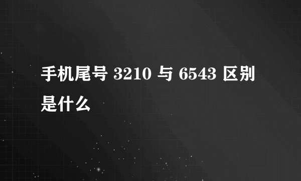 手机尾号 3210 与 6543 区别是什么