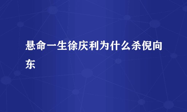 悬命一生徐庆利为什么杀倪向东