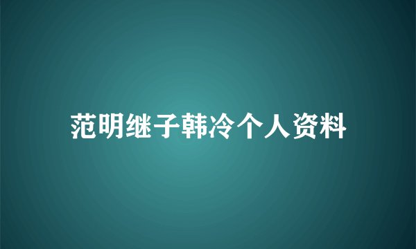 范明继子韩冷个人资料