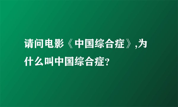 请问电影《中国综合症》,为什么叫中国综合症?