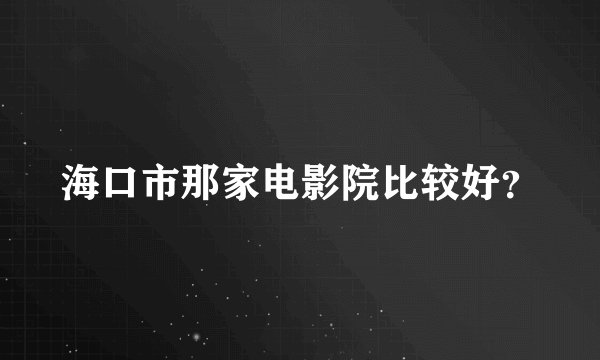 海口市那家电影院比较好？