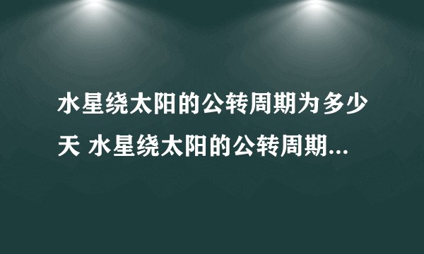水星绕太阳的公转周期为多少天 水星绕太阳的公转周期为88天