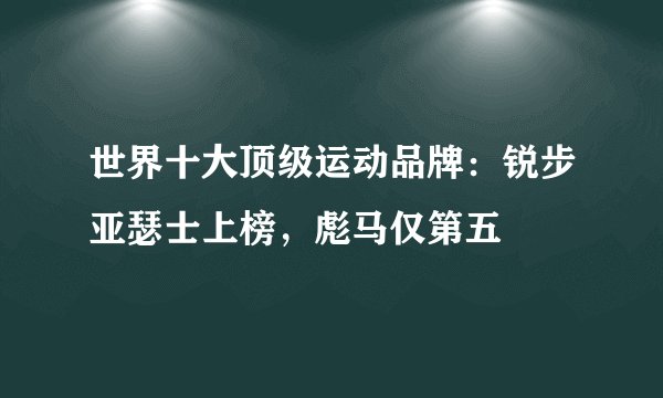 世界十大顶级运动品牌：锐步亚瑟士上榜，彪马仅第五