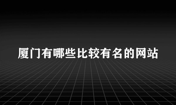 厦门有哪些比较有名的网站