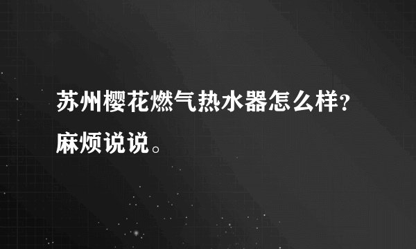 苏州樱花燃气热水器怎么样？麻烦说说。
