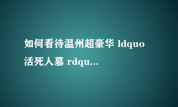 如何看待温州超豪华 ldquo 活死人墓 rdquo 被拆除? - 知乎