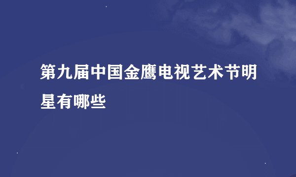 第九届中国金鹰电视艺术节明星有哪些