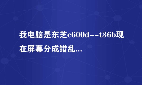 我电脑是东芝c600d--t36b现在屏幕分成错乱的三块，连接一个外接显示器，外接显示器又是正常，