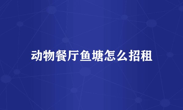 动物餐厅鱼塘怎么招租