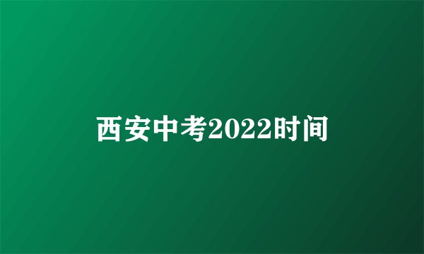 西安中考2022时间