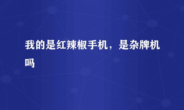 我的是红辣椒手机，是杂牌机吗