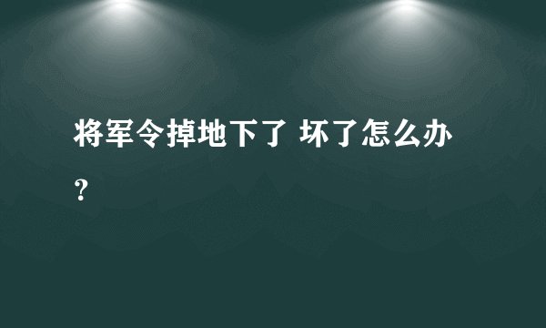 将军令掉地下了 坏了怎么办？