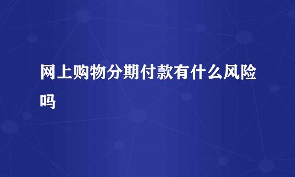 网上购物分期付款有什么风险吗