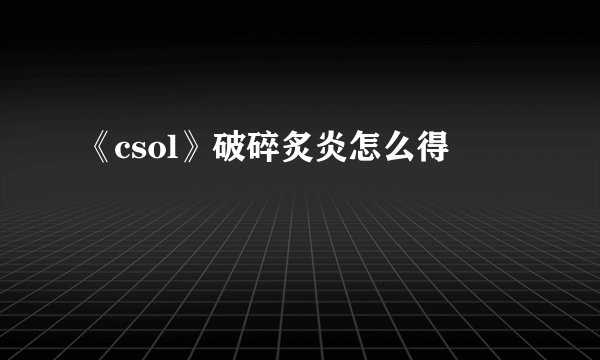 《csol》破碎炙炎怎么得