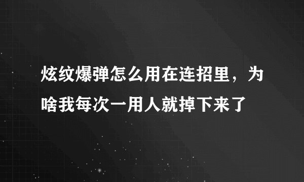 炫纹爆弹怎么用在连招里，为啥我每次一用人就掉下来了