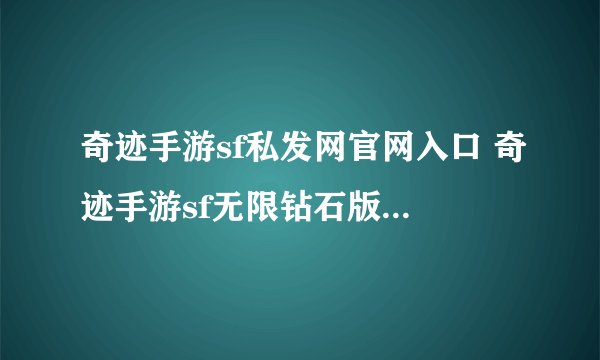 奇迹手游sf私发网官网入口 奇迹手游sf无限钻石版99999