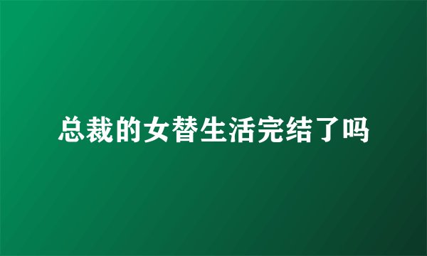 总裁的女替生活完结了吗