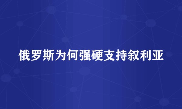 俄罗斯为何强硬支持叙利亚
