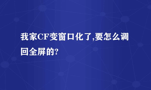 我家CF变窗口化了,要怎么调回全屏的?