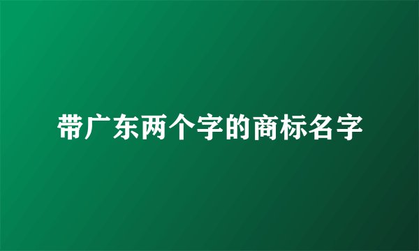 带广东两个字的商标名字