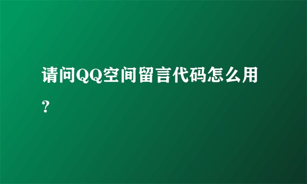 请问QQ空间留言代码怎么用？