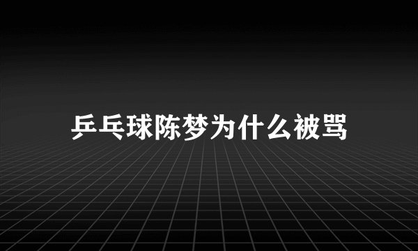 乒乓球陈梦为什么被骂