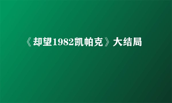 《却望1982凯帕克》大结局