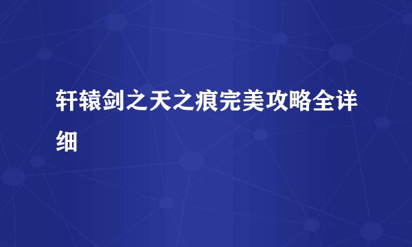 轩辕剑之天之痕完美攻略全详细