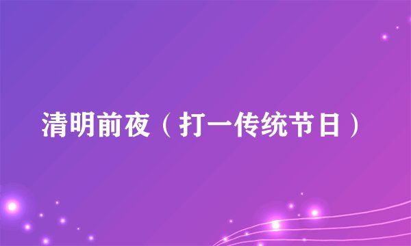清明前夜（打一传统节日）