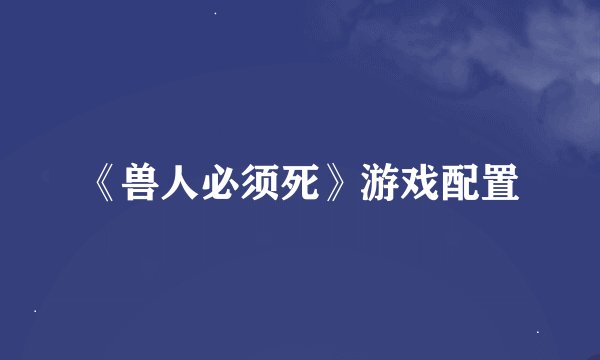 《兽人必须死》游戏配置