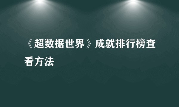 《超数据世界》成就排行榜查看方法