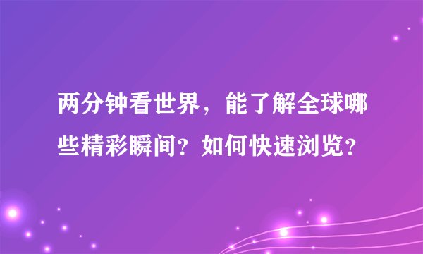 两分钟看世界，能了解全球哪些精彩瞬间？如何快速浏览？