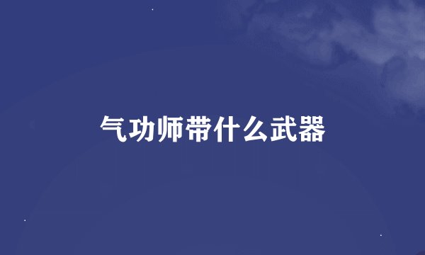 气功师带什么武器