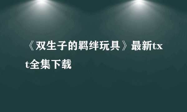 《双生子的羁绊玩具》最新txt全集下载