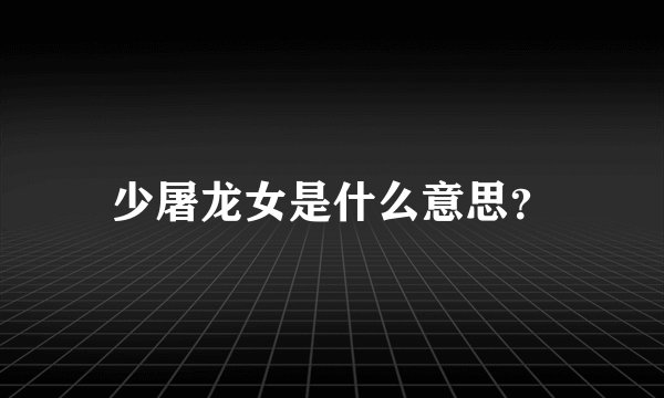少屠龙女是什么意思？