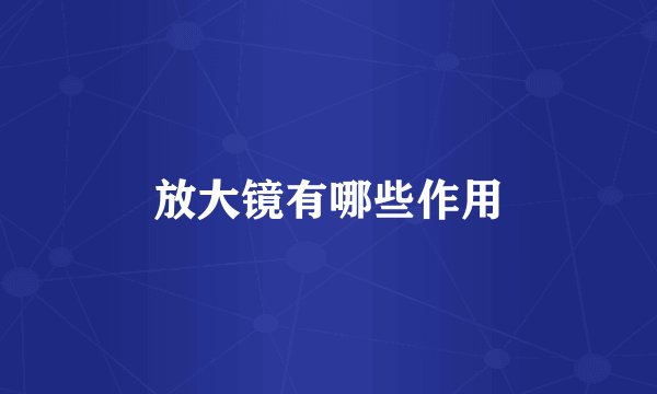 放大镜有哪些作用