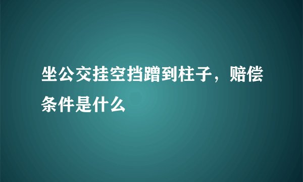 坐公交挂空挡蹭到柱子，赔偿条件是什么