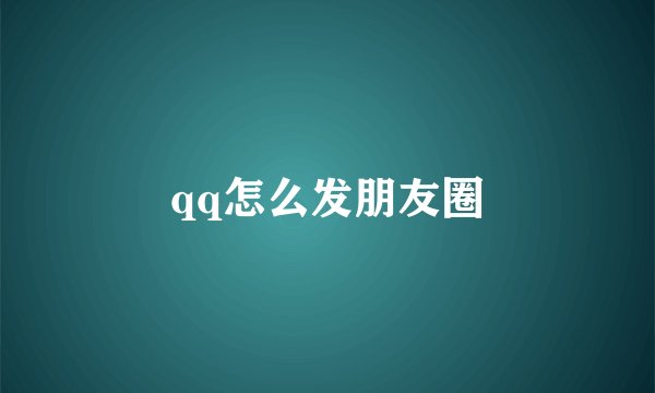 qq怎么发朋友圈