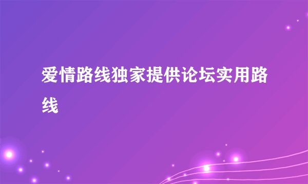爱情路线独家提供论坛实用路线