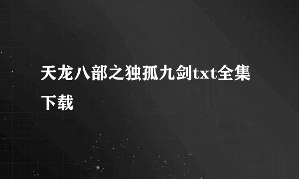 天龙八部之独孤九剑txt全集下载