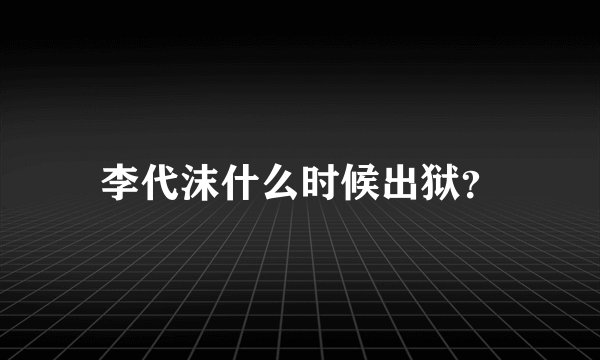 李代沫什么时候出狱？