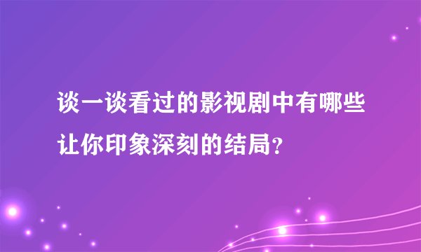 谈一谈看过的影视剧中有哪些让你印象深刻的结局？