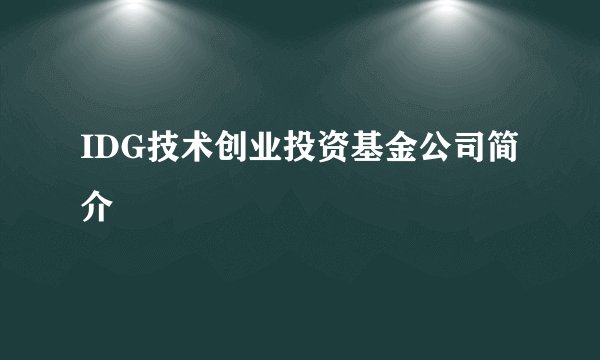 IDG技术创业投资基金公司简介